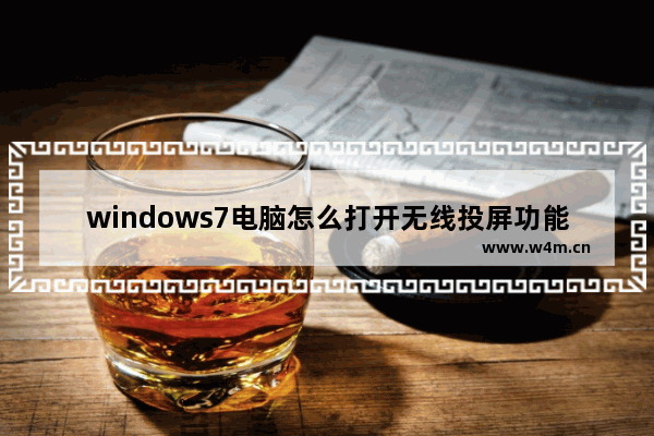 windows7电脑怎么打开无线投屏功能 windows7电脑的无线投屏功能在哪打开