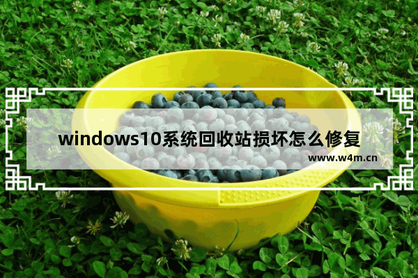 windows10系统回收站损坏怎么修复 windows10系统回收站损坏如何修复