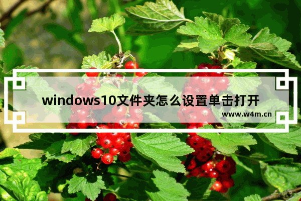 windows10文件夹怎么设置单击打开 windows10文件夹如何设置单击打开