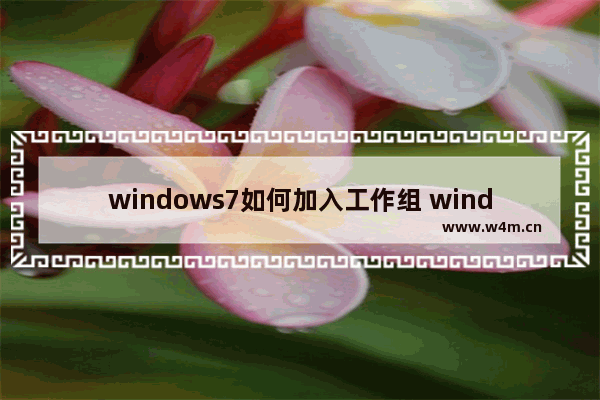 windows7如何加入工作组 windows7系统加入工作组