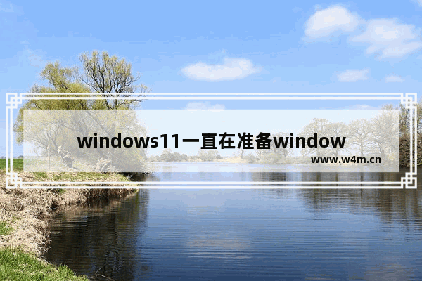 windows11一直在准备windows怎么办? windows11一直在准备windows解决办法