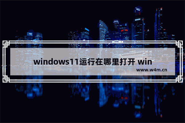 windows11运行在哪里打开 windows11运行打开教程