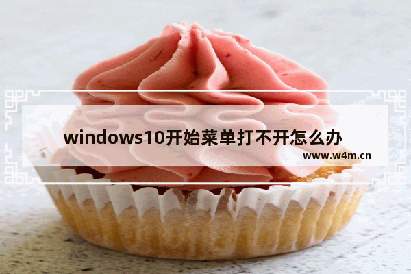 windows10开始菜单打不开怎么办 windows10开始菜单打不开解决方法