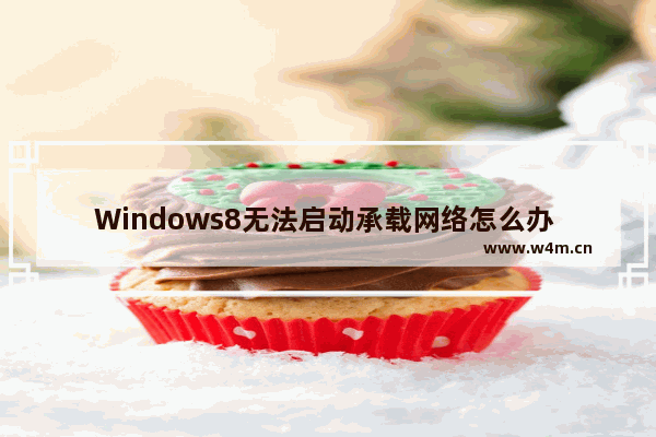 Windows8无法启动承载网络怎么办 Windows8无法启动承载网络解决方法