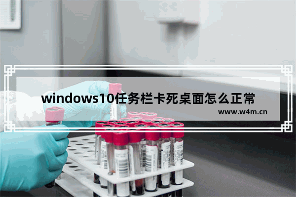 windows10任务栏卡死桌面怎么正常运行 windows10任务栏卡死桌面如何正常运行