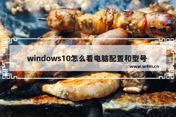 windows10怎么看电脑配置和型号 windows10如何看电脑配置和型号