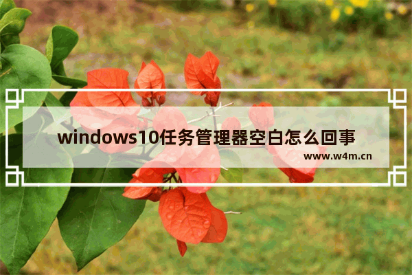 windows10任务管理器空白怎么回事 windows10任务管理器空白解决方法