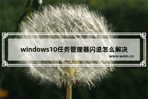 windows10任务管理器闪退怎么解决 windows10任务管理器闪退如何解决