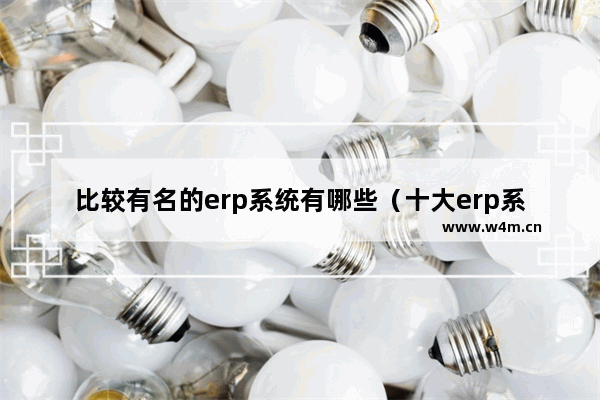 比较有名的erp系统有哪些（十大erp系统排名）