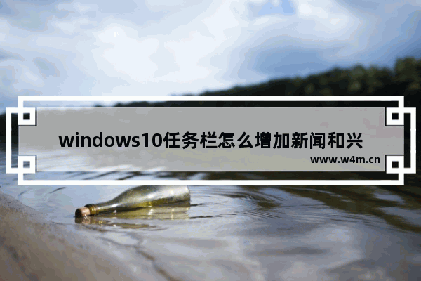 windows10任务栏怎么增加新闻和兴趣 windows10任务栏增加新闻和兴趣方法