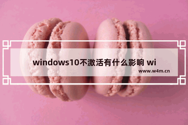 windows10不激活有什么影响 windows10不激活会怎么样