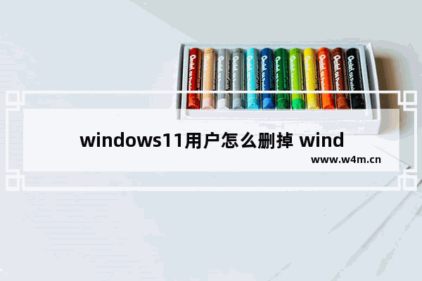 windows11用户怎么删掉 windows11用户删除方法介绍