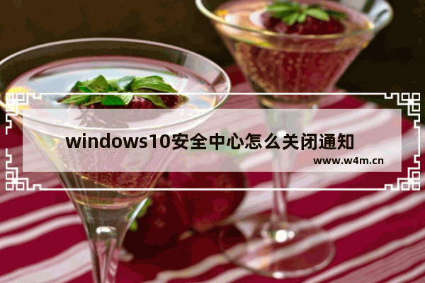 windows10安全中心怎么关闭通知 windows10安全中心关闭通知方法介绍