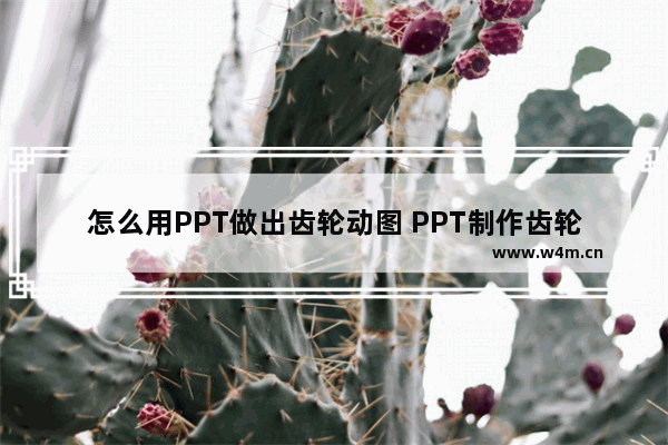 怎么用PPT做出齿轮动图 PPT制作齿轮的动画教程