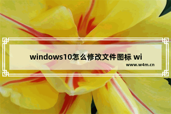 windows10怎么修改文件图标 windows10如何修改文件图标