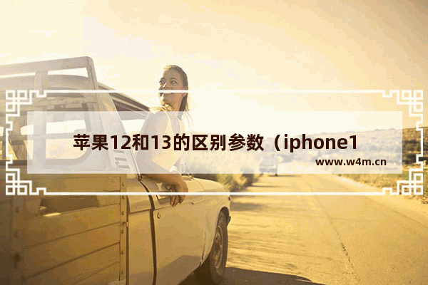 苹果12和13的区别参数（iphone12对比iphone13值不值得换）