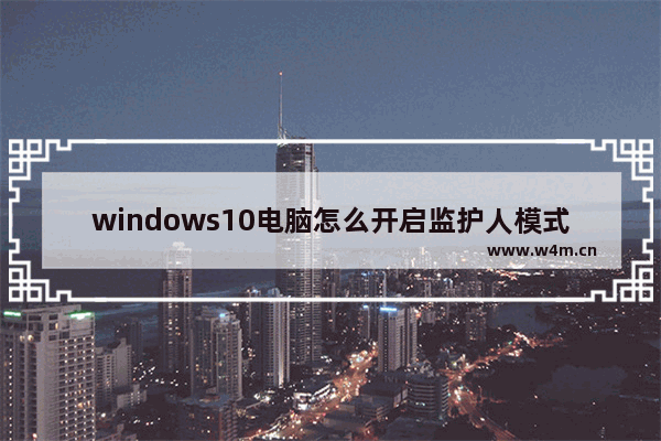 windows10电脑怎么开启监护人模式 windows10电脑如何开启监护人模式