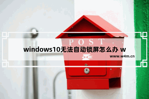 windows10无法自动锁屏怎么办 windows10自动锁屏没有效果的解决方法