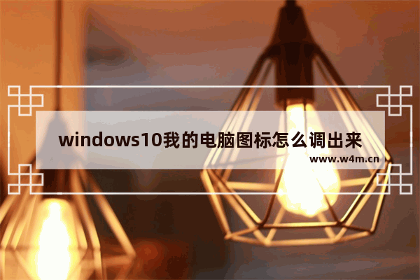 windows10我的电脑图标怎么调出来 windows10我的电脑图标怎么显示