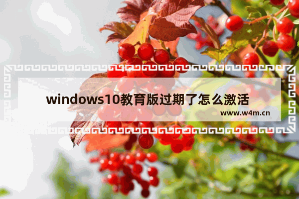 windows10教育版过期了怎么激活 windows10教育版激活教程