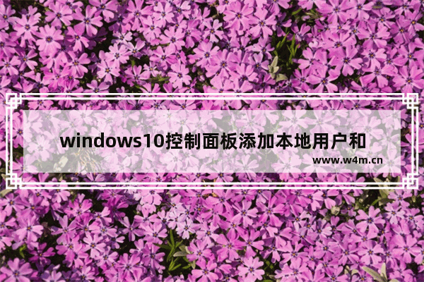 windows10控制面板添加本地用户和组 windows10控制面板添加本地用户和组教程