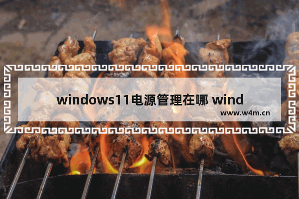 windows11电源管理在哪 windows11电源管理位置介绍