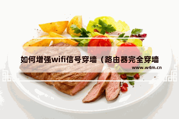 如何增强wifi信号穿墙（路由器完全穿墙指南）