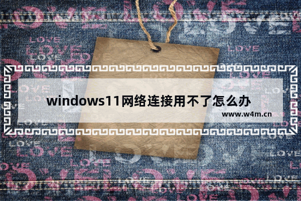 windows11网络连接用不了怎么办 windows11网络连接用不了解决方法