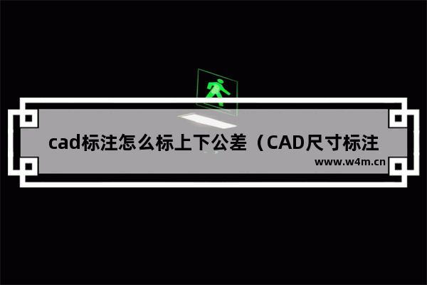 cad标注怎么标上下公差（CAD尺寸标注如何添加公差呢）