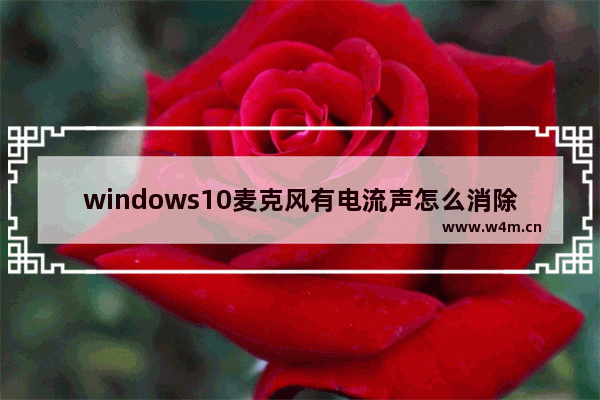 windows10麦克风有电流声怎么消除 windows10麦克风有电流声怎么解决