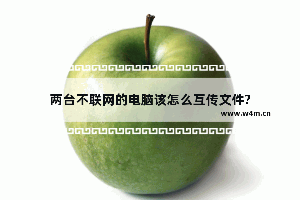 两台不联网的电脑该怎么互传文件?