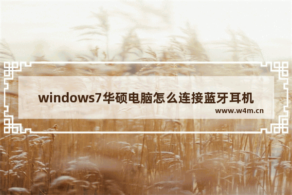 windows7华硕电脑怎么连接蓝牙耳机 windows7华硕电脑连接蓝牙耳机的方法