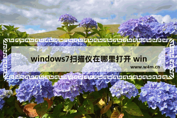 windows7扫描仪在哪里打开 windows7扫描仪打开方法