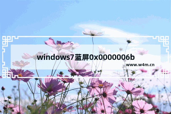 windows7蓝屏0x0000006b怎么修复 windows7蓝屏0x0000006b修复教程