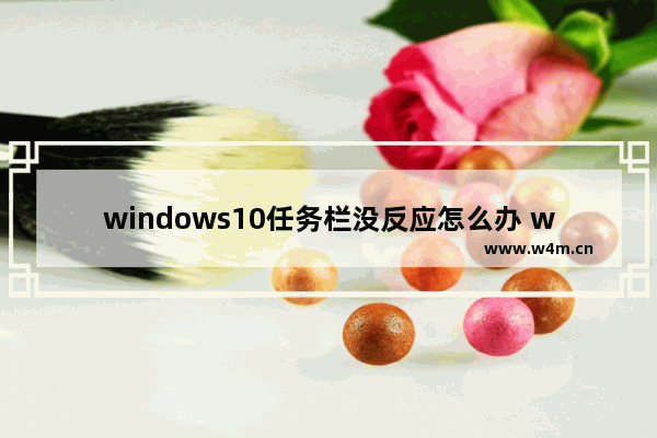 windows10任务栏没反应怎么办 windows10任务栏没反应解决方法