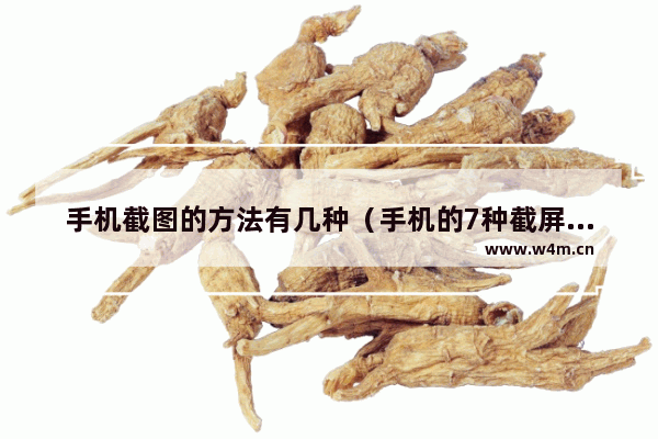 手机截图的方法有几种（手机的7种截屏方法）