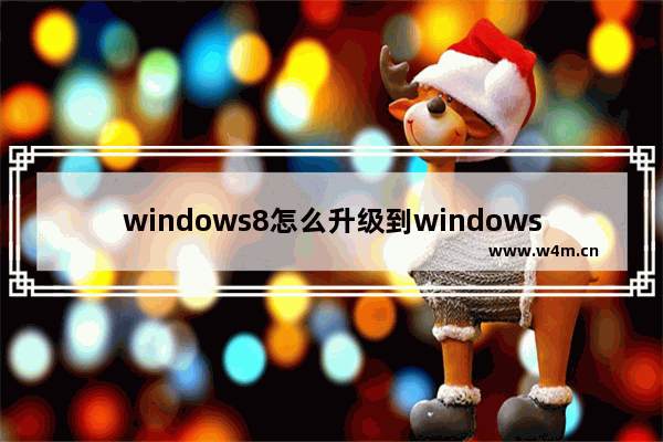 windows8怎么升级到windows10 windows8升级到windows10操作方法