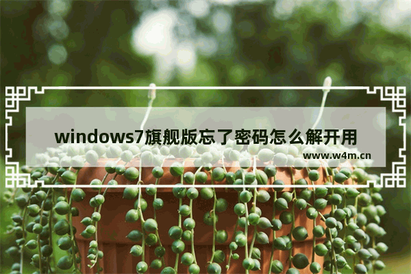 windows7旗舰版忘了密码怎么解开用U盘 笔记本windows7旗舰版忘了密码怎么解开