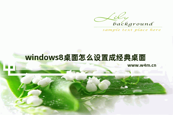 windows8桌面怎么设置成经典桌面 windows8桌面设置成经典桌面操作方法