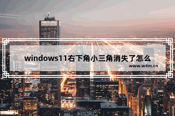 windows11右下角小三角消失了怎么办 windows11右下角小三角消失了解决方法