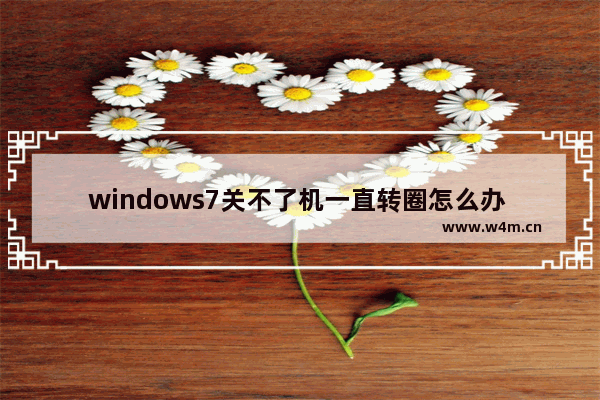 windows7关不了机一直转圈怎么办 windows7关不了机一直转圈解决方法