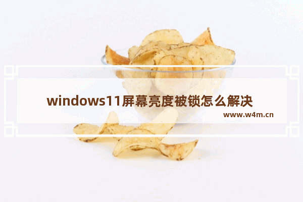 windows11屏幕亮度被锁怎么解决 windows11屏幕亮度被锁如何解决