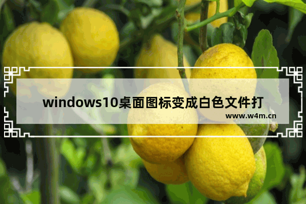 windows10桌面图标变成白色文件打不开 windows10图标变成白色文件解决方法