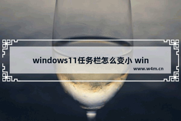 windows11任务栏怎么变小 windows11任务栏大小修改方法