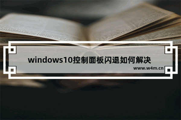 windows10控制面板闪退如何解决 windows10控制面板闪退解决教程