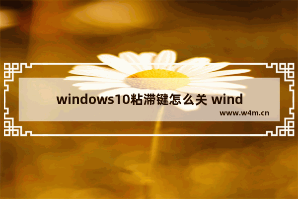 windows10粘滞键怎么关 windows10粘滞键彻底关闭