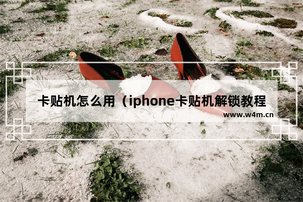 卡贴机怎么用（iphone卡贴机解锁教程）