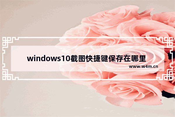 windows10截图快捷键保存在哪里 windows10截图快捷键保存路径