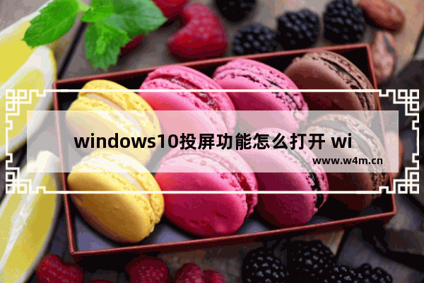 windows10投屏功能怎么打开 windows10投屏功能打开教程