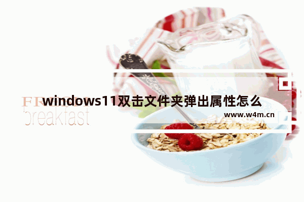 windows11双击文件夹弹出属性怎么解决 windows11双击文件夹弹出属性解决方法